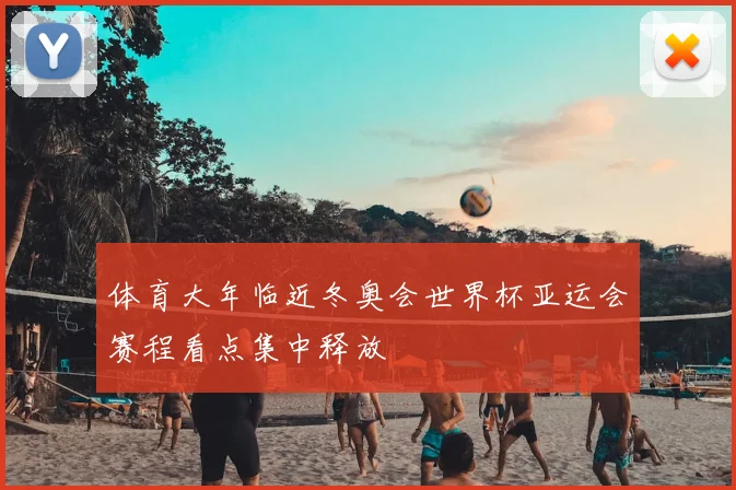 体育大年临近冬奥会世界杯亚运会赛程看点集中释放