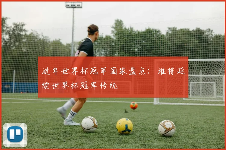 进年世界杯冠军国家盘点:谁将延续世界杯冠军传统