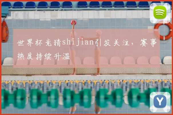 世界杯竞猜shijian引发关注，赛事热度持续升温