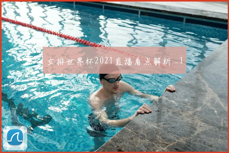 女排世界杯2021直播看点解析 _1