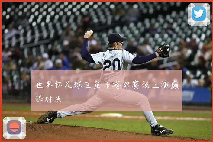 世界杯足球巨星卡塔尔赛场上演巅峰对决
