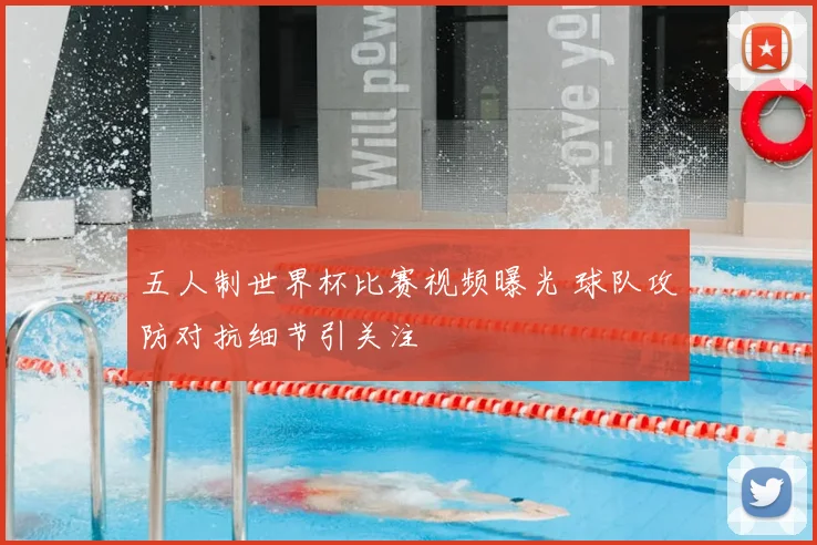 五人制世界杯比赛视频曝光 球队攻防对抗细节引关注