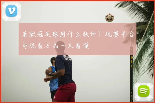 看欧冠足球用什么软件?观赛平台与观看方式一文看懂