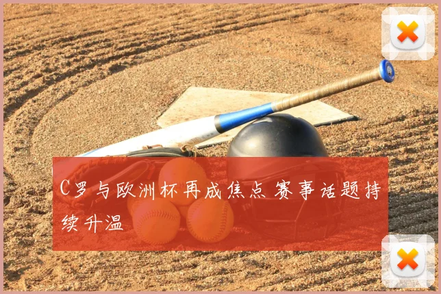 C罗与欧洲杯再成焦点 赛事话题持续升温