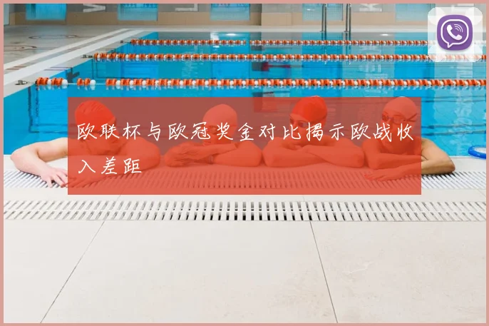 欧联杯与欧冠奖金对比揭示欧战收入差距
