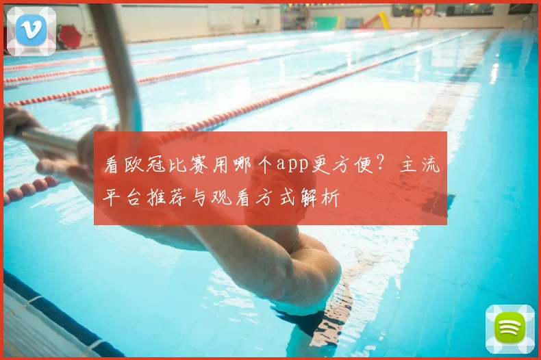 看欧冠比赛用哪个app更方便？主流平台推荐与观看方式解析