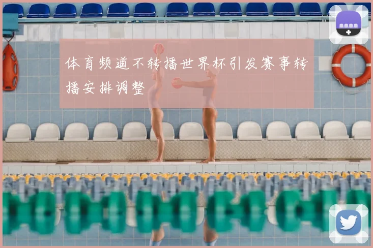 体育频道不转播世界杯引发赛事转播安排调整