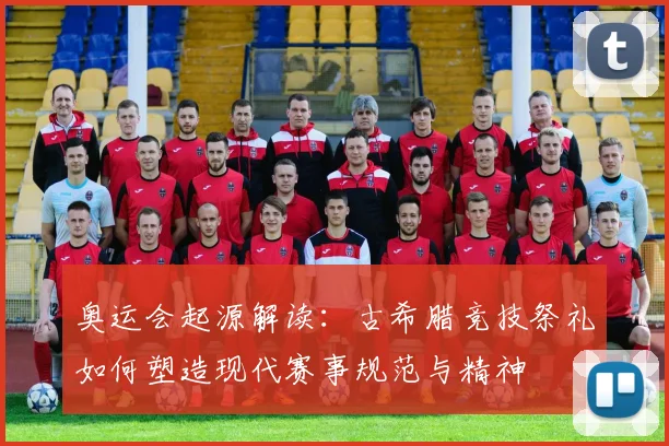 奥运会起源解读：古希腊竞技祭礼如何塑造现代赛事规范与精神