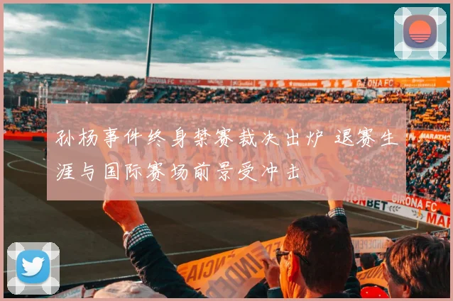 孙杨事件终身禁赛裁决出炉 退赛生涯与国际赛场前景受冲击