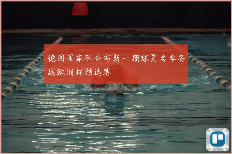 德国国家队公布新一期球员名单备战欧洲杯预选赛