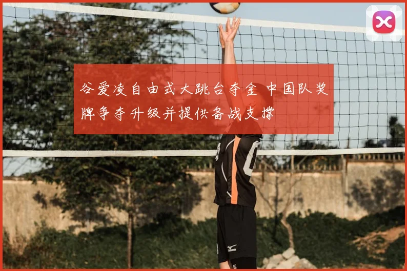 谷爱凌自由式大跳台夺金 中国队奖牌争夺升级并提供备战支撑