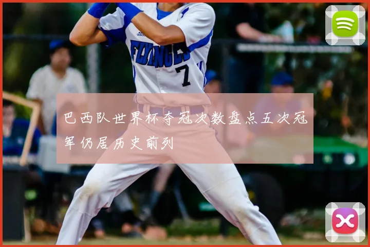 巴西队世界杯夺冠次数盘点五次冠军仍居历史前列