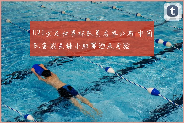 U20女足世界杯队员名单公布 中国队备战关键小组赛迎来考验