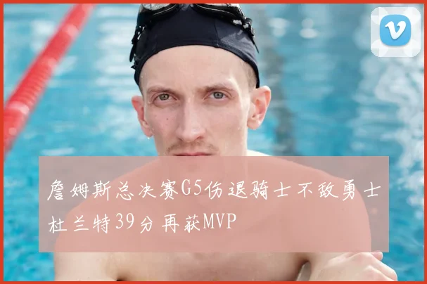 詹姆斯总决赛G5伤退骑士不敌勇士杜兰特39分再获MVP