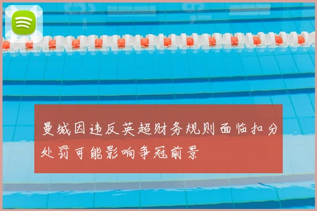 曼城因违反英超财务规则面临扣分处罚可能影响争冠前景