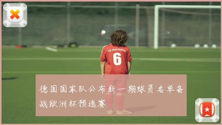 德国国家队公布新一期球员名单备战欧洲杯预选赛