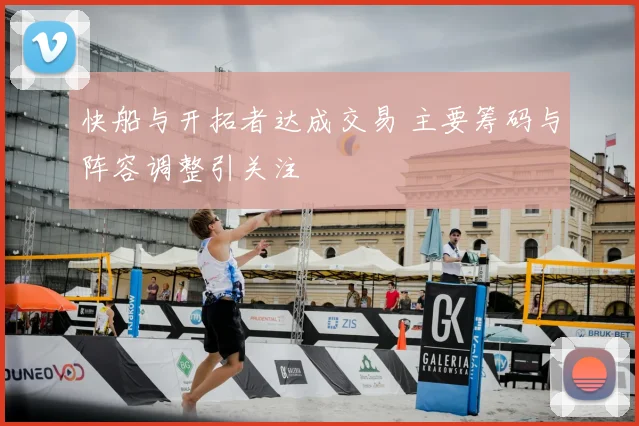 快船与开拓者达成交易 主要筹码与阵容调整引关注