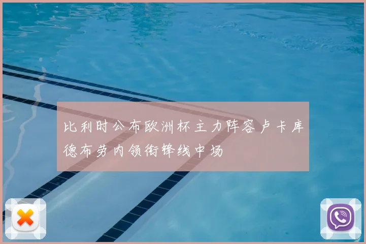 比利时公布欧洲杯主力阵容卢卡库德布劳内领衔锋线中场