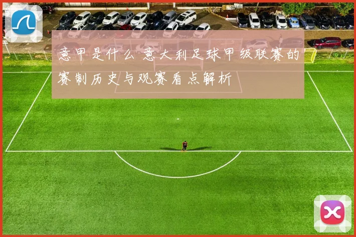 意甲是什么 意大利足球甲级联赛的赛制历史与观赛看点解析