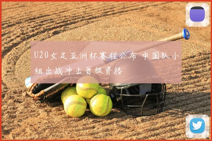 U20女足亚洲杯赛程公布 中国队小组出战冲击晋级资格