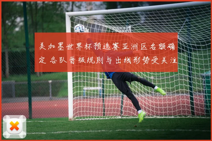 美加墨世界杯预选赛亚洲区名额确定 各队晋级规则与出线形势受关注