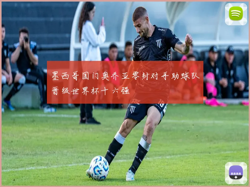 墨西哥国门奥乔亚零封对手助球队晋级世界杯十六强