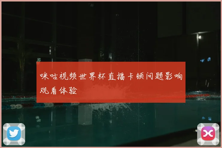 咪咕视频世界杯直播卡顿问题影响观看体验