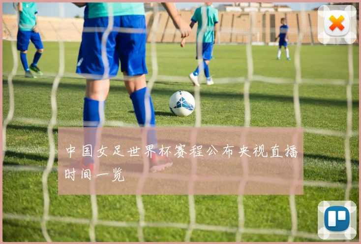 中国女足世界杯赛程公布央视直播时间一览