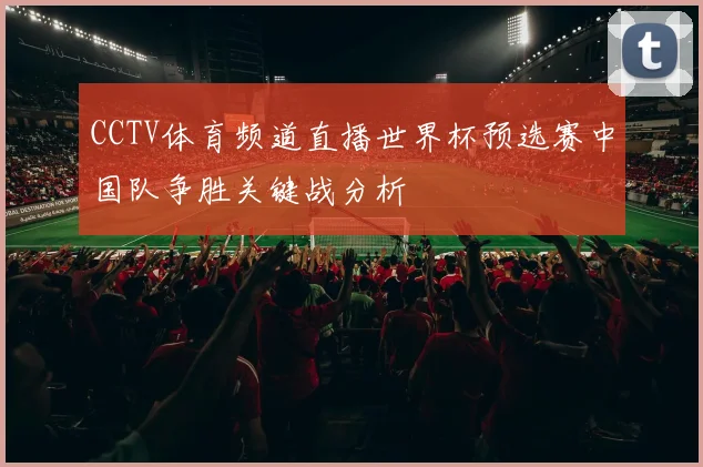 CCTV体育频道直播世界杯预选赛中国队争胜关键战分析