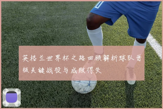 英格兰世界杯之路回顾解析球队晋级关键战役与成败得失