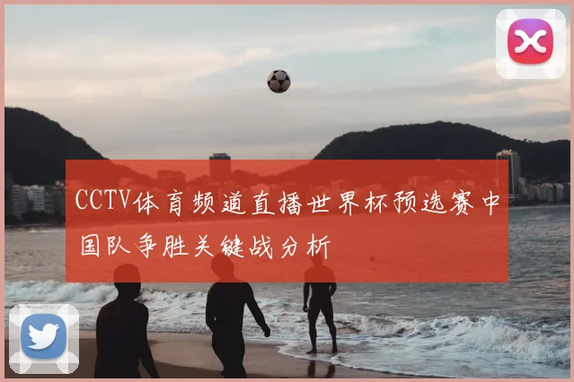 CCTV体育频道直播世界杯预选赛中国队争胜关键战分析