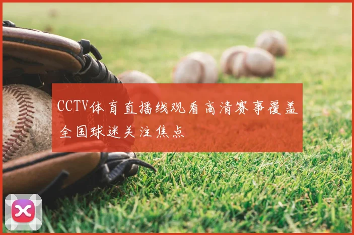 CCTV体育直播线观看高清赛事覆盖全国球迷关注焦点