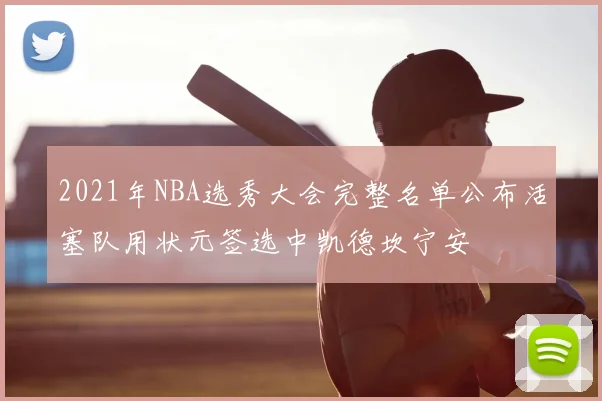 2021年NBA选秀大会完整名单公布活塞队用状元签选中凯德坎宁安