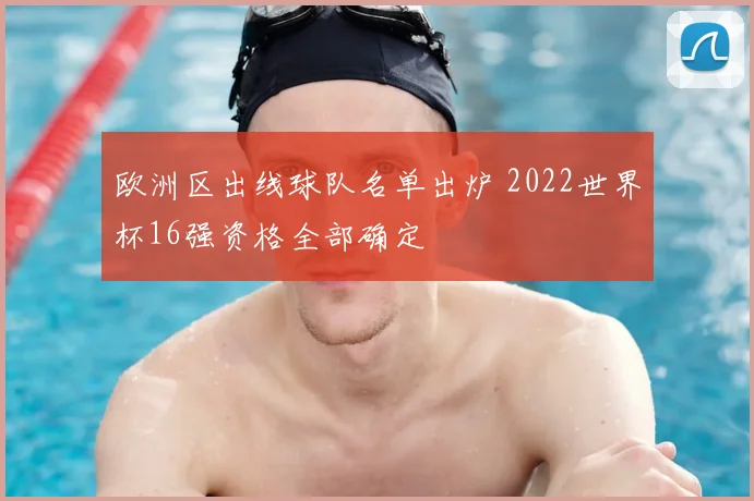欧洲区出线球队名单出炉 2022世界杯16强资格全部确定