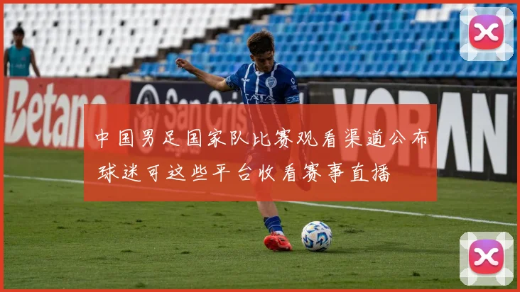 中国男足国家队比赛观看渠道公布 球迷可这些平台收看赛事直播