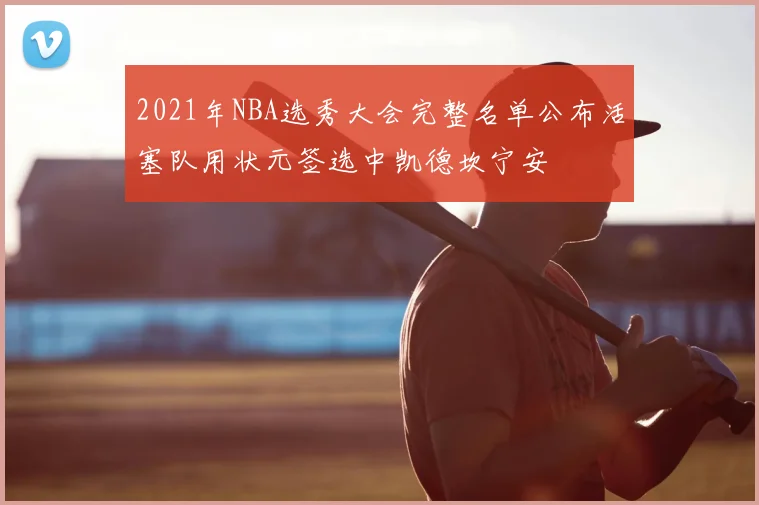 2021年NBA选秀大会完整名单公布活塞队用状元签选中凯德坎宁安