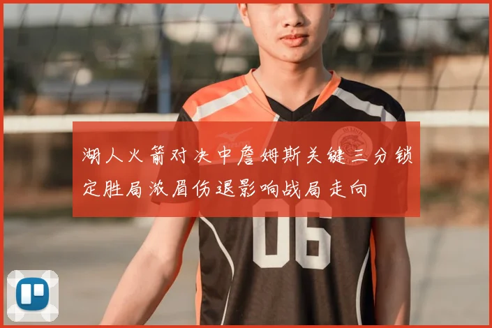 湖人火箭对决中詹姆斯关键三分锁定胜局浓眉伤退影响战局走向