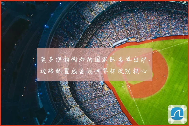 奥多伊领衔加纳国家队名单出炉，边路配置成备战世界杯攻防核心