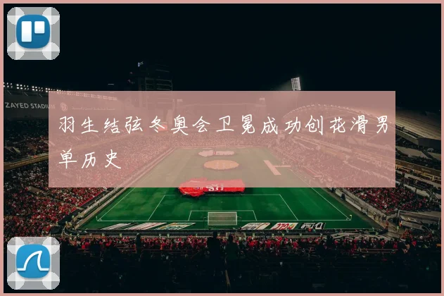 羽生结弦冬奥会卫冕成功创花滑男单历史