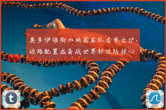 奥多伊领衔加纳国家队名单出炉，边路配置成备战世界杯攻防核心