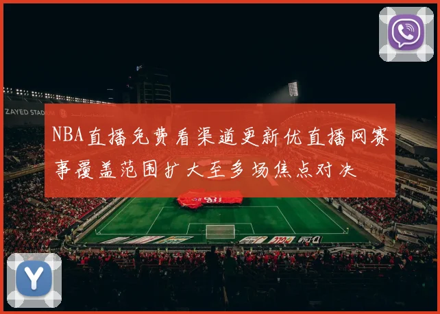 NBA直播免费看渠道更新优直播网赛事覆盖范围扩大至多场焦点对决