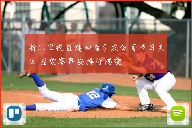 浙江卫视直播回看引发体育节目关注 后续赛事安排待揭晓