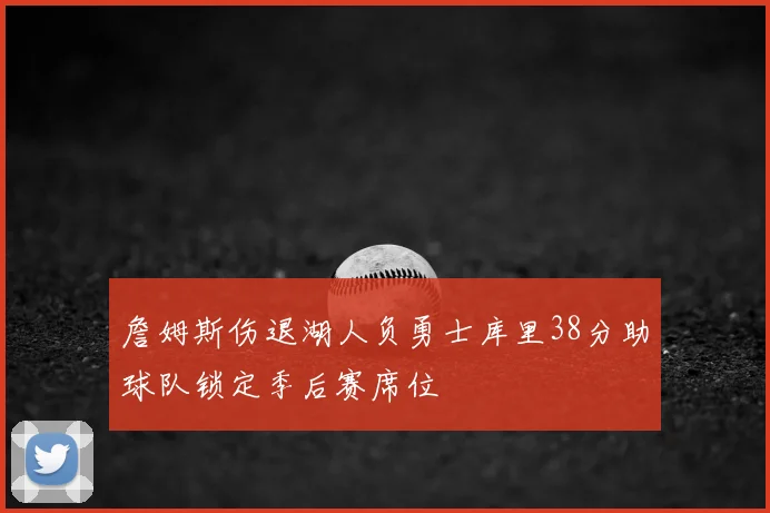 詹姆斯伤退湖人负勇士库里38分助球队锁定季后赛席位