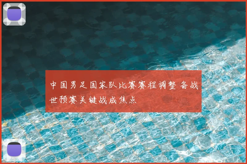 中国男足国家队比赛赛程调整 备战世预赛关键战成焦点